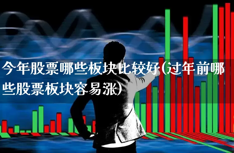 今年股票哪些板块比较好(过年前哪些股票板块容易涨)_https://www.gfdzclz.com_北交所_第1张