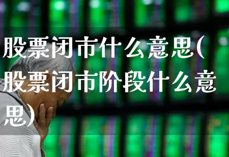 股票闭市什么意思(股票闭市阶段什么意思)_https://www.gfdzclz.com_科创板_第1张