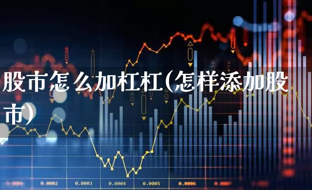 股市怎么加杠杠(怎样添加股市)_https://www.gfdzclz.com_创业板_第1张