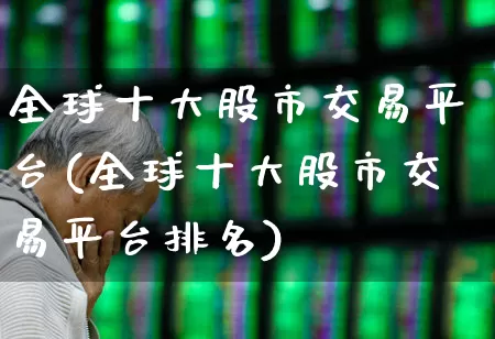 全球十大股市交易平台(全球十大股市交易平台排名)_https://www.gfdzclz.com_北交所_第1张