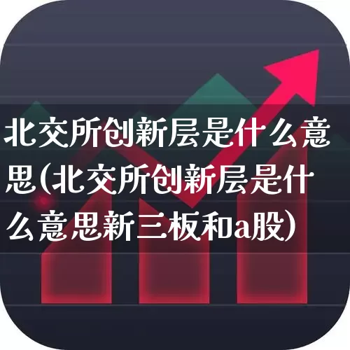 北交所创新层是什么意思(北交所创新层是什么意思新三板和a股)_https://www.gfdzclz.com_创业板_第1张
