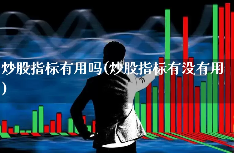 炒股指标有用吗(炒股指标有没有用)_https://www.gfdzclz.com_创业板_第1张