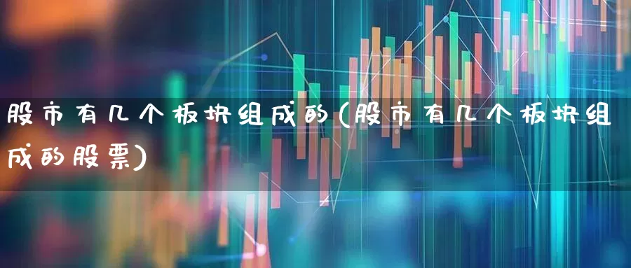 股市有几个板块组成的(股市有几个板块组成的股票)_https://www.gfdzclz.com_北交所_第1张
