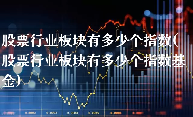 股票行业板块有多少个指数(股票行业板块有多少个指数基金)_https://www.gfdzclz.com_创业板_第1张