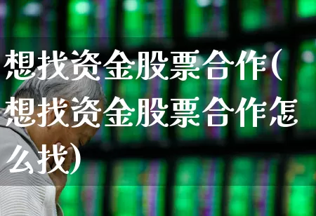 想找资金股票合作(想找资金股票合作怎么找)_https://www.gfdzclz.com_上交所_第1张