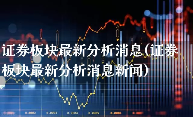 证券板块最新分析消息(证券板块最新分析消息新闻)_https://www.gfdzclz.com_上交所_第1张