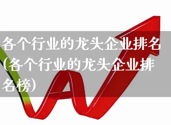 各个行业的龙头企业排名(各个行业的龙头企业排名榜)_https://www.gfdzclz.com_上交所_第1张
