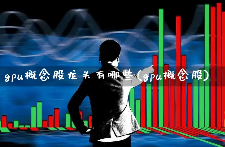 gpu概念股龙头有哪些(gpu概念股)_https://www.gfdzclz.com_上交所_第1张