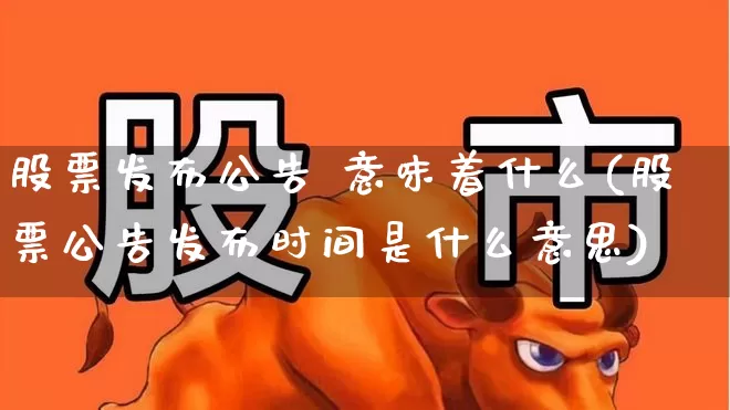 股票发布公告 意味着什么(股票公告发布时间是什么意思)_https://www.gfdzclz.com_科创板_第1张