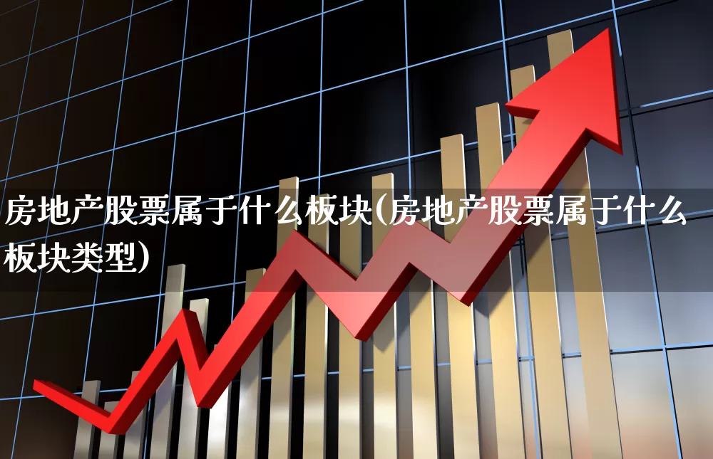 房地产股票属于什么板块(房地产股票属于什么板块类型)_https://www.gfdzclz.com_上交所_第1张