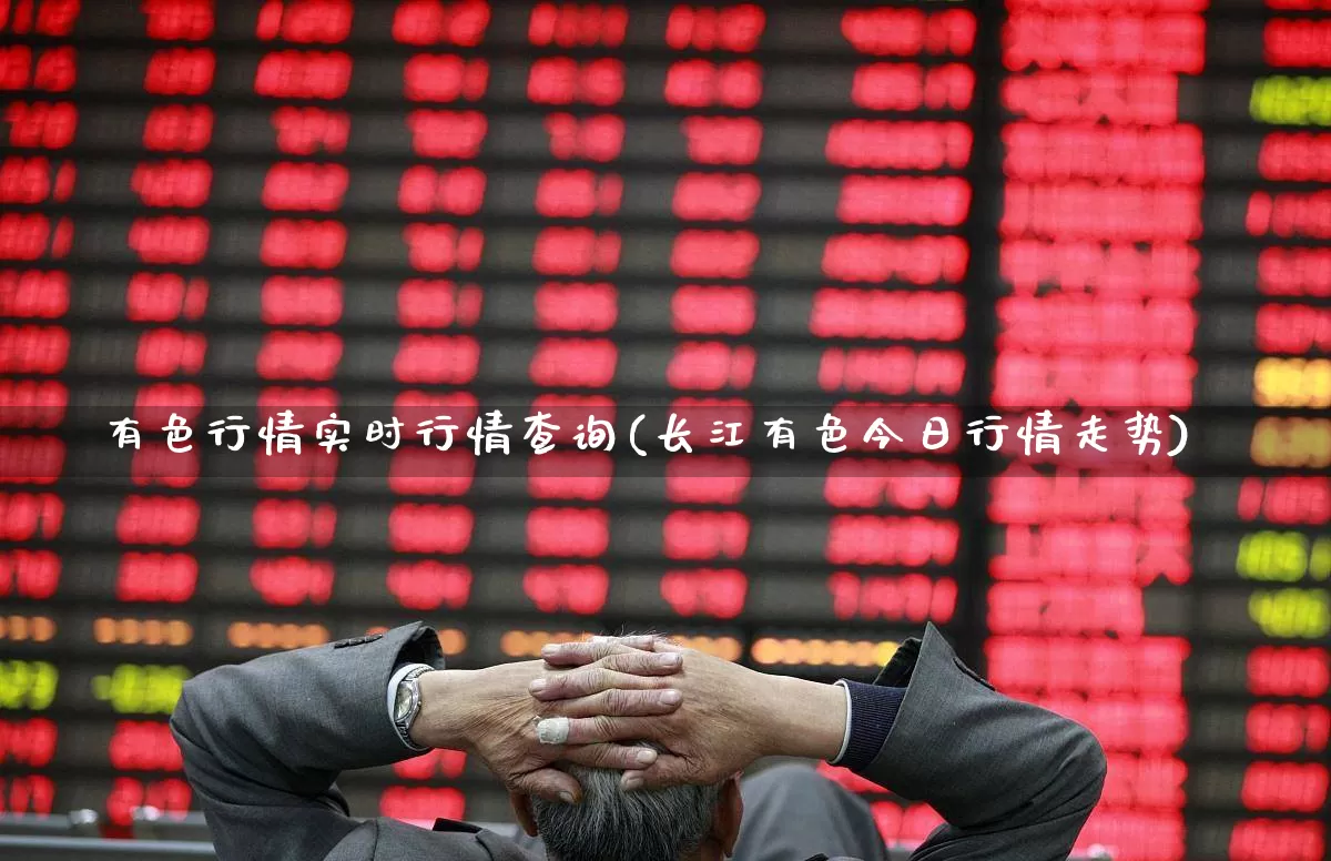 有色行情实时行情查询(长江有色今日行情走势)_https://www.gfdzclz.com_深交所_第1张