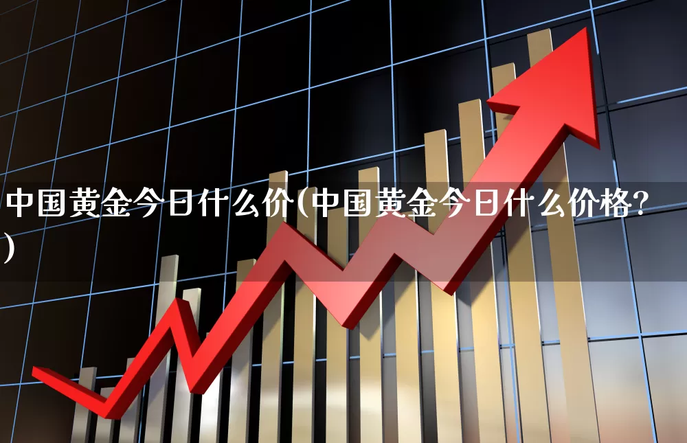 中国黄金今日什么价(中国黄金今日什么价格?)_https://www.gfdzclz.com_创业板_第1张