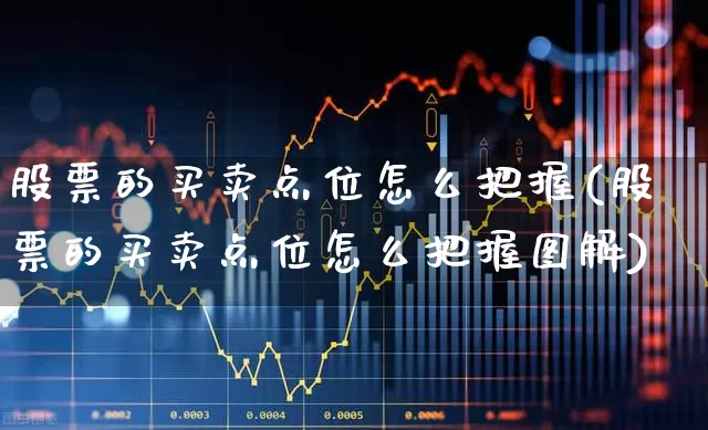 股票的买卖点位怎么把握(股票的买卖点位怎么把握图解)_https://www.gfdzclz.com_深交所_第1张