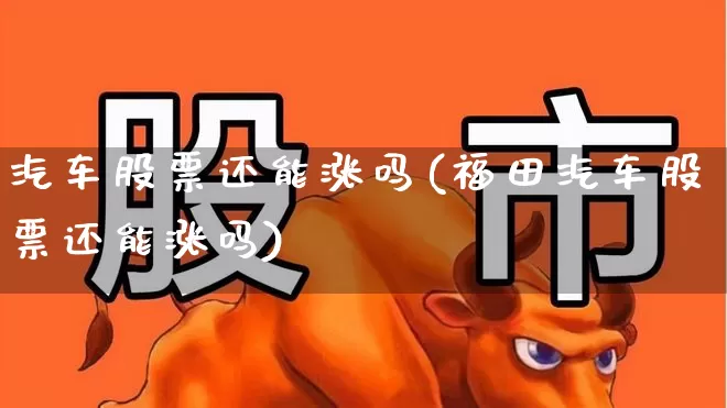 汽车股票还能涨吗(福田汽车股票还能涨吗)_https://www.gfdzclz.com_上交所_第1张