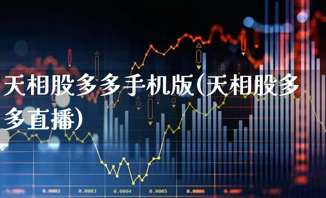天相股多多手机版(天相股多多直播)_https://www.gfdzclz.com_创业板_第1张