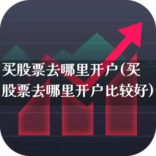 买股票去哪里开户(买股票去哪里开户比较好)_https://www.gfdzclz.com_科创板_第1张