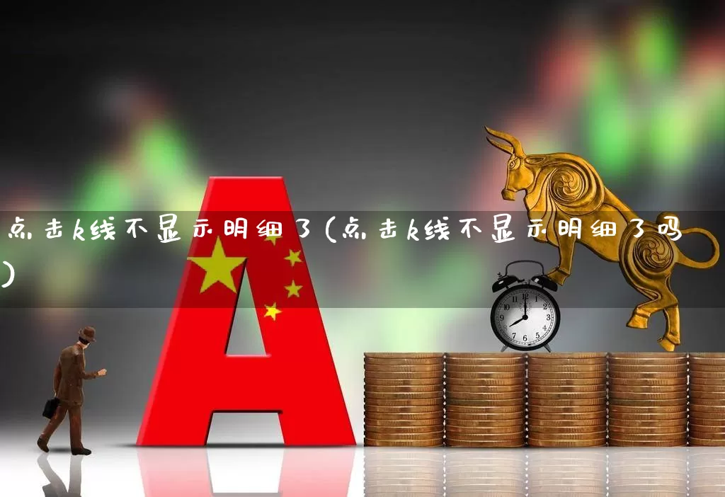 点击k线不显示明细了(点击k线不显示明细了吗)_https://www.gfdzclz.com_科创板_第1张