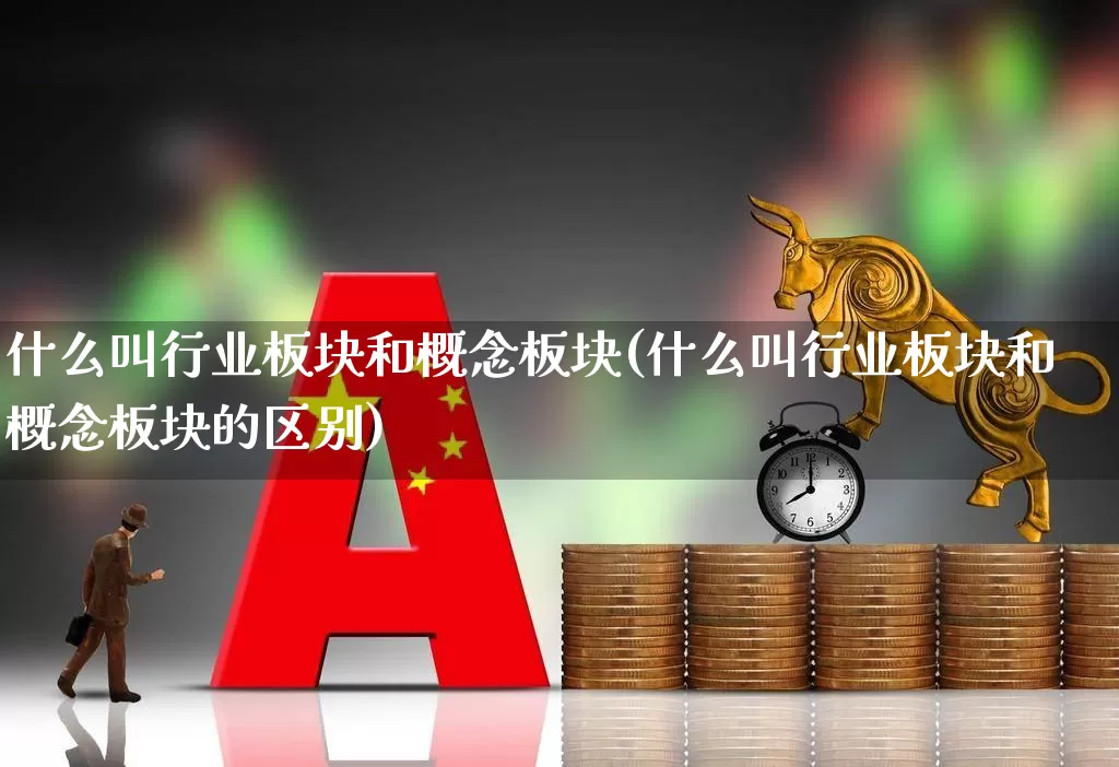 什么叫行业板块和概念板块(什么叫行业板块和概念板块的区别)_https://www.gfdzclz.com_北交所_第1张