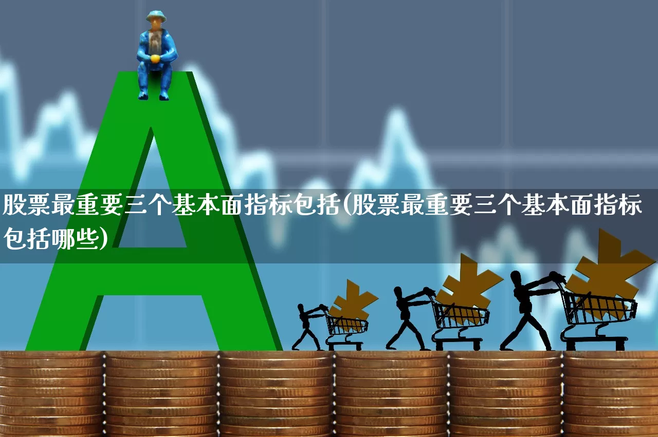 股票最重要三个基本面指标包括(股票最重要三个基本面指标包括哪些)_https://www.gfdzclz.com_科创板_第1张