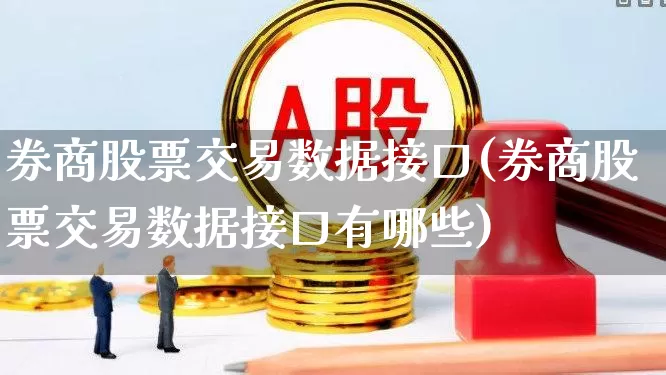 券商股票交易数据接口(券商股票交易数据接口有哪些)_https://www.gfdzclz.com_北交所_第1张