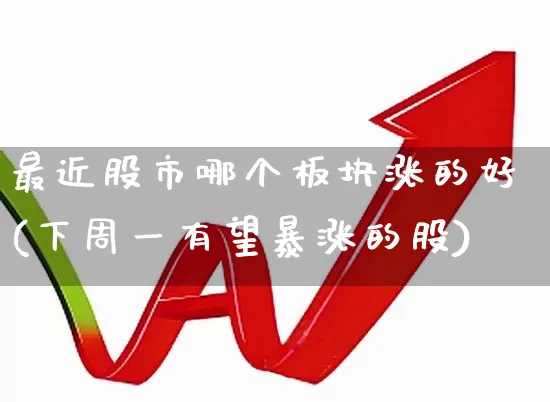 最近股市哪个板块涨的好(下周一有望暴涨的股)_https://www.gfdzclz.com_深交所_第1张
