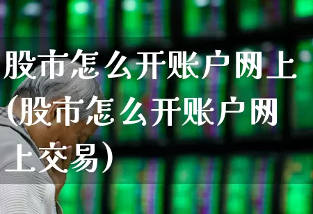 股市怎么开账户网上(股市怎么开账户网上交易)_https://www.gfdzclz.com_深交所_第1张
