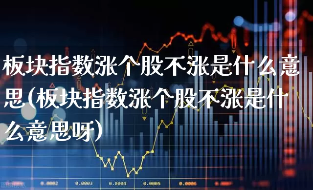 板块指数涨个股不涨是什么意思(板块指数涨个股不涨是什么意思呀)_https://www.gfdzclz.com_创业板_第1张