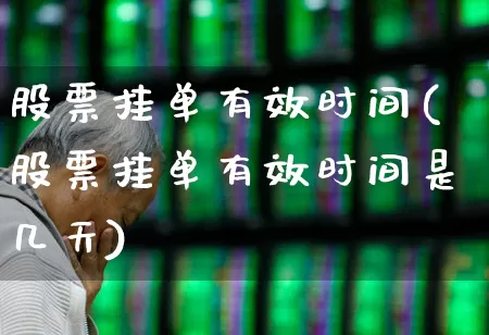 股票挂单有效时间(股票挂单有效时间是几天)_https://www.gfdzclz.com_深交所_第1张
