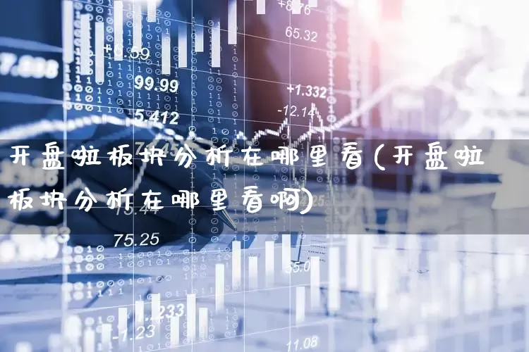 开盘啦板块分析在哪里看(开盘啦板块分析在哪里看啊)_https://www.gfdzclz.com_科创板_第1张