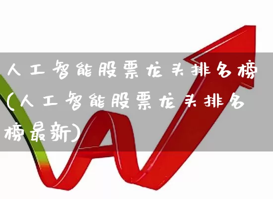 人工智能股票龙头排名榜(人工智能股票龙头排名榜最新)_https://www.gfdzclz.com_创业板_第1张