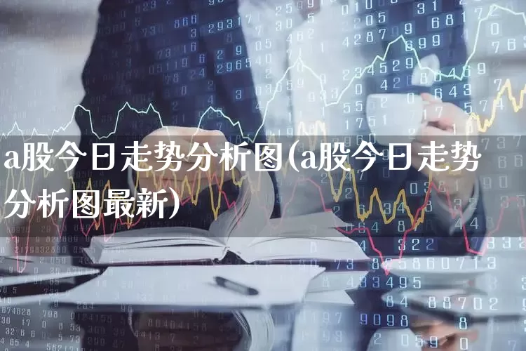 a股今日走势分析图(a股今日走势分析图最新)_https://www.gfdzclz.com_北交所_第1张