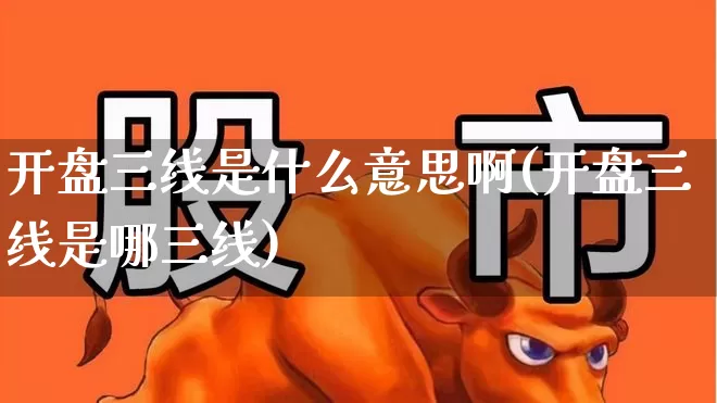 开盘三线是什么意思啊(开盘三线是哪三线)_https://www.gfdzclz.com_上交所_第1张