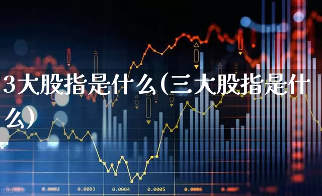 3大股指是什么(三大股指是什么)_https://www.gfdzclz.com_科创板_第1张