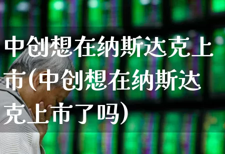 中创想在纳斯达克上市(中创想在纳斯达克上市了吗)_https://www.gfdzclz.com_上交所_第1张