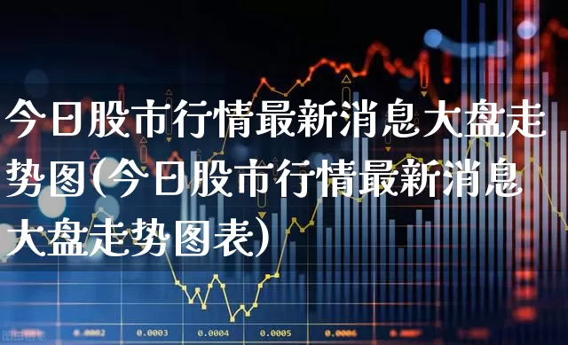 今日股市行情最新消息大盘走势图(今日股市行情最新消息大盘走势图表)_https://www.gfdzclz.com_科创板_第1张