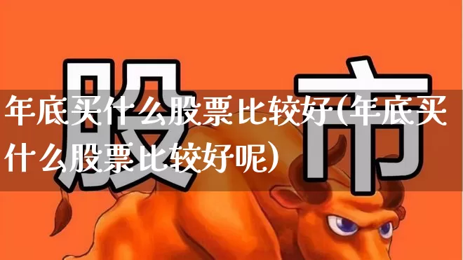 年底买什么股票比较好(年底买什么股票比较好呢)_https://www.gfdzclz.com_上交所_第1张