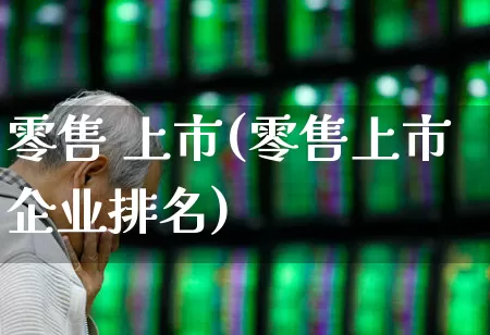 零售 上市(零售上市企业排名)_https://www.gfdzclz.com_上交所_第1张
