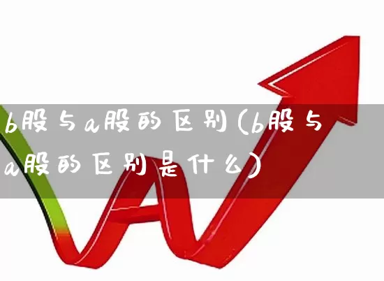 b股与a股的区别(b股与a股的区别是什么)_https://www.gfdzclz.com_创业板_第1张