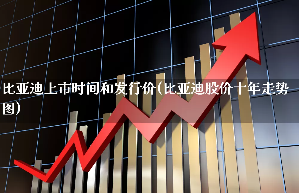 比亚迪上市时间和发行价(比亚迪股价十年走势图)_https://www.gfdzclz.com_上交所_第1张