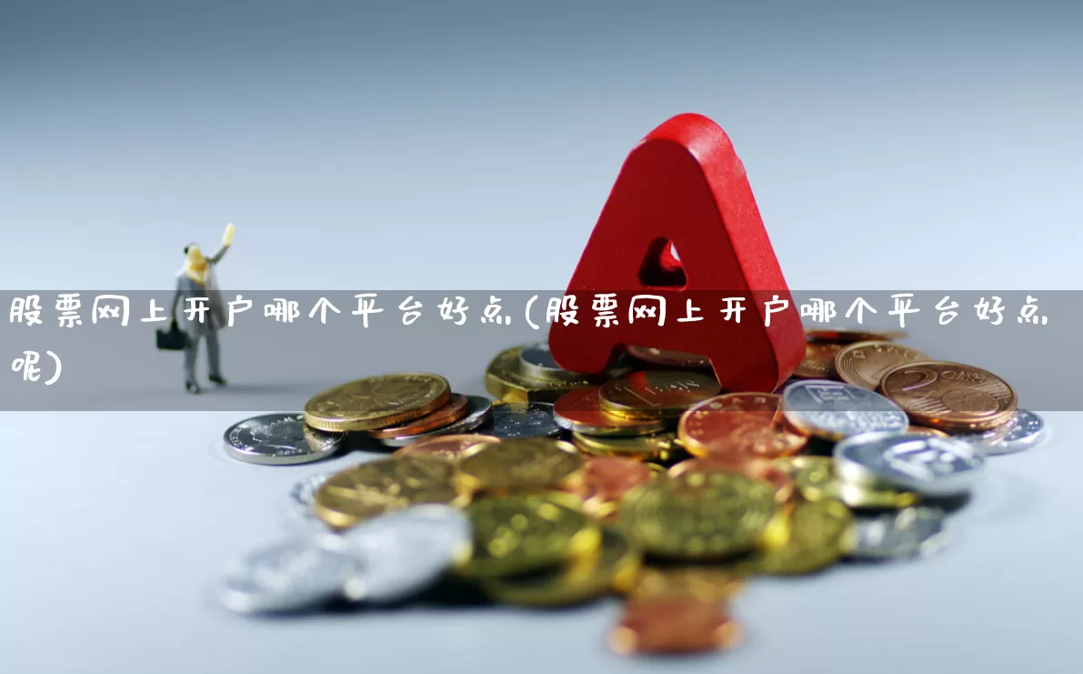 股票网上开户哪个平台好点(股票网上开户哪个平台好点呢)_https://www.gfdzclz.com_深交所_第1张