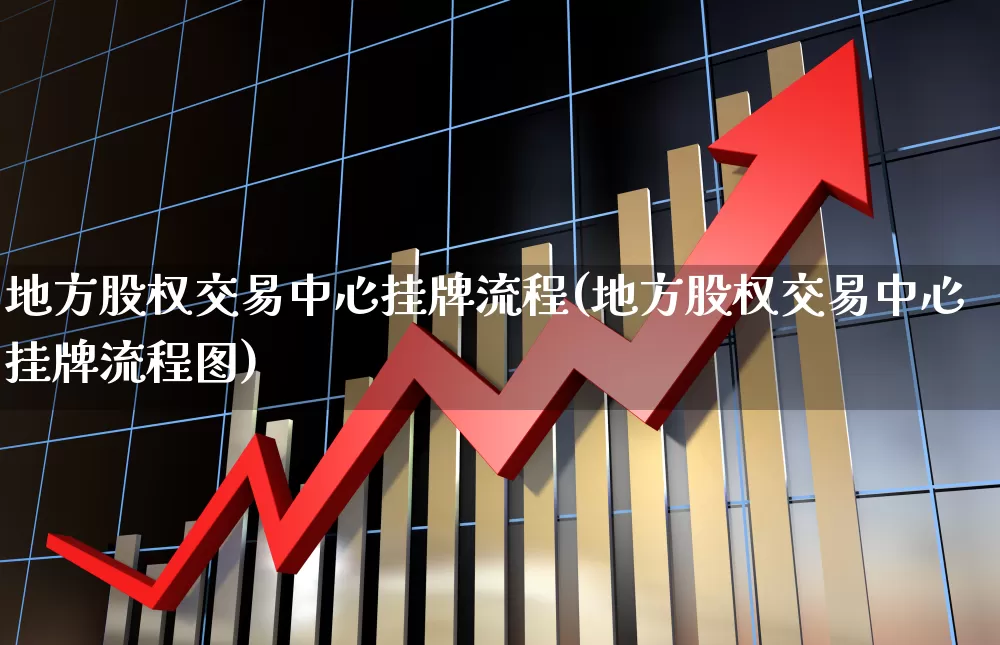 地方股权交易中心挂牌流程(地方股权交易中心挂牌流程图)_https://www.gfdzclz.com_北交所_第1张