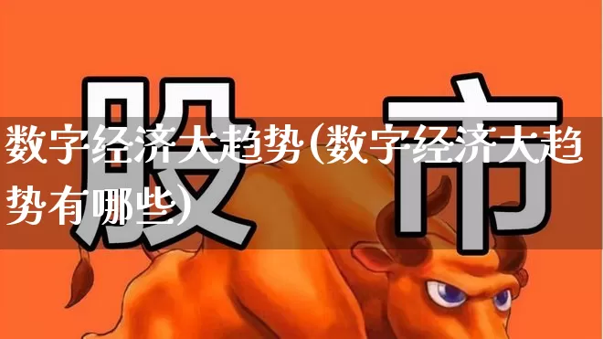 数字经济大趋势(数字经济大趋势有哪些)_https://www.gfdzclz.com_科创板_第1张
