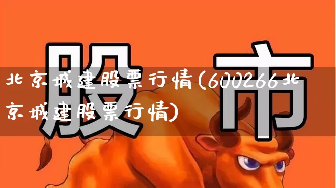 北京城建股票行情(600266北京城建股票行情)_https://www.gfdzclz.com_科创板_第1张