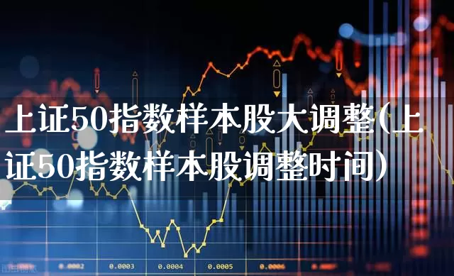 上证50指数样本股大调整(上证50指数样本股调整时间)_https://www.gfdzclz.com_创业板_第1张