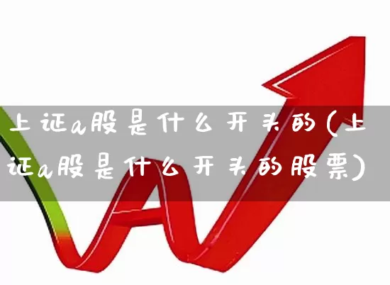 上证a股是什么开头的(上证a股是什么开头的股票)_https://www.gfdzclz.com_创业板_第1张