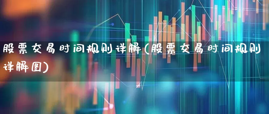 股票交易时间规则详解(股票交易时间规则详解图)_https://www.gfdzclz.com_创业板_第1张