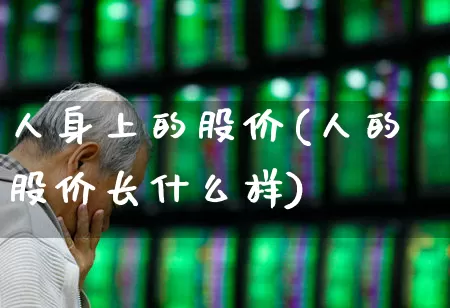 人身上的股价(人的股价长什么样)_https://www.gfdzclz.com_创业板_第1张