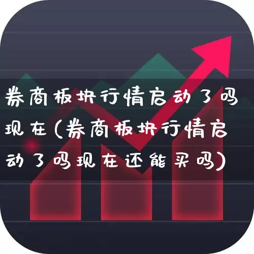 券商板块行情启动了吗现在(券商板块行情启动了吗现在还能买吗)_https://www.gfdzclz.com_上交所_第1张