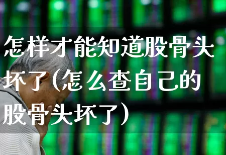 怎样才能知道股骨头坏了(怎么查自己的股骨头坏了)_https://www.gfdzclz.com_创业板_第1张