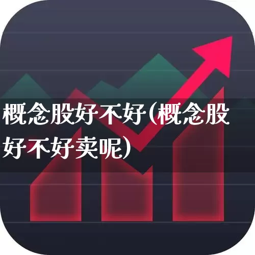 概念股好不好(概念股好不好卖呢)_https://www.gfdzclz.com_上交所_第1张